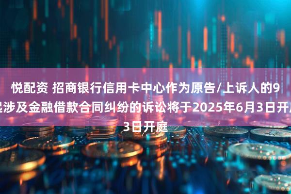 悦配资 招商银行信用卡中心作为原告/上诉人的9起涉及金融借款合同纠纷的诉讼将于2025年6月3日开庭