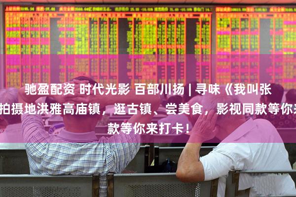 驰盈配资 时代光影 百部川扬 | 寻味《我叫张思德》拍摄地洪雅高庙镇，逛古镇、尝美食，影视同款等你来打卡！
