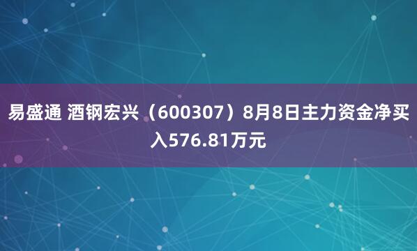 易盛通 酒钢宏兴（600307）8月8日主力资金净买入576.81万元
