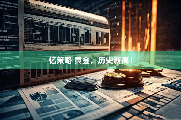 亿策略 黄金，历史新高！