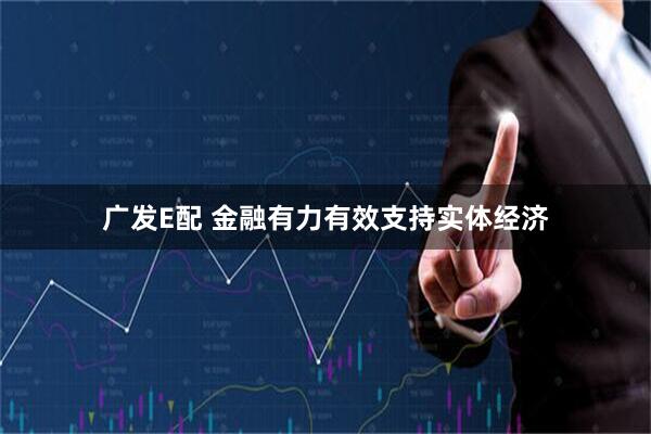 广发E配 金融有力有效支持实体经济