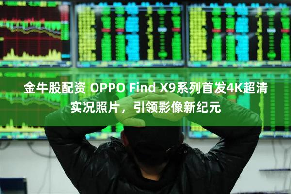 金牛股配资 OPPO Find X9系列首发4K超清实况照片，引领影像新纪元