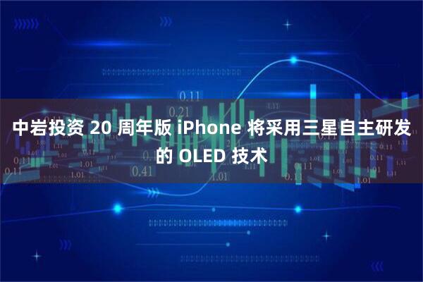 中岩投资 20 周年版 iPhone 将采用三星自主研发的 OLED 技术