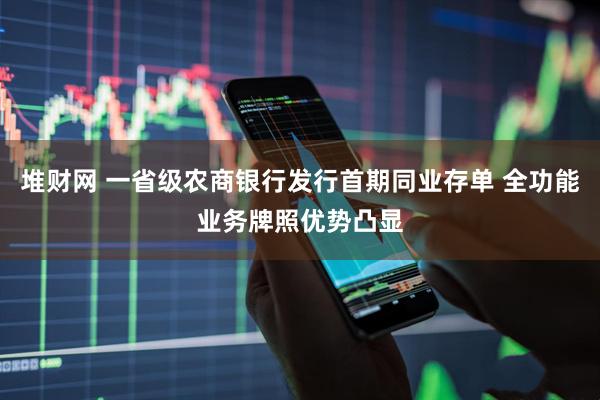堆财网 一省级农商银行发行首期同业存单 全功能业务牌照优势凸显
