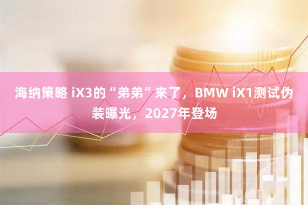 海纳策略 iX3的“弟弟”来了，BMW iX1测试伪装曝光，2027年登场