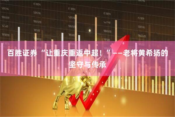 百胜证券 “让重庆重返中超！”——老将黄希扬的坚守与传承