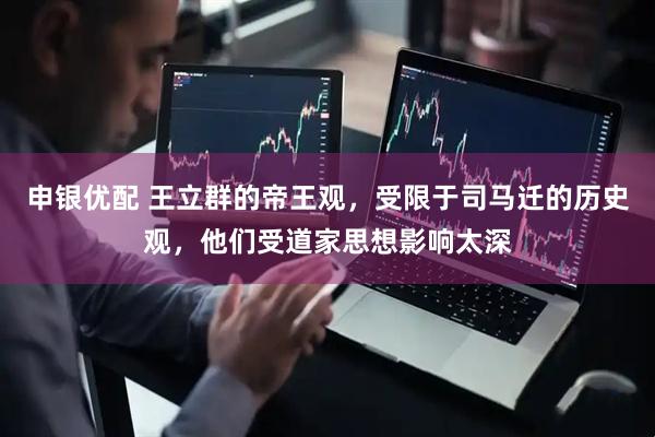 申银优配 王立群的帝王观，受限于司马迁的历史观，他们受道家思想影响太深